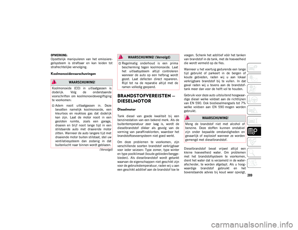 JEEP COMPASS 2020 Instructieboek (in Dutch) 289
(Vervolgd)
OPMERKING:
Opzettelijk manipuleren van het emissiere-
gelsysteem is strafbaar en kan leiden tot
strafrechtelijke vervolging.
Koolmonoxidewaarschuwingen
BRANDSTOFVEREISTEN JEEP COMPASS 2020 Instructieboek (in Dutch) 289
(Vervolgd)
OPMERKING:
Opzettelijk manipuleren van het emissiere-
gelsysteem is strafbaar en kan leiden tot
strafrechtelijke vervolging.
Koolmonoxidewaarschuwingen
BRANDSTOFVEREISTEN