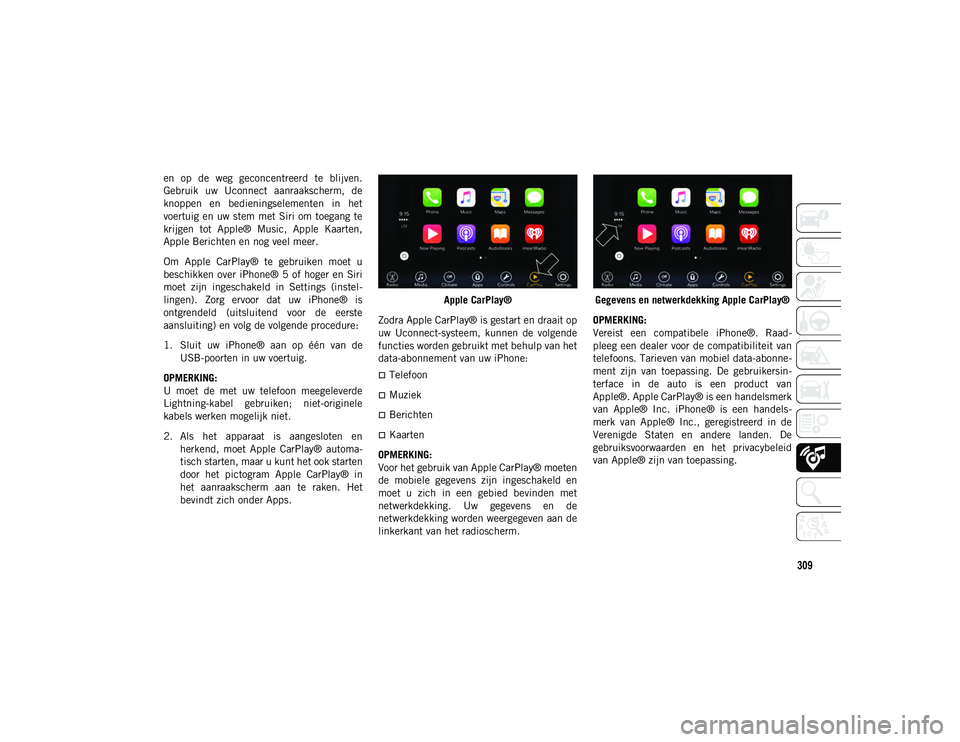JEEP COMPASS 2020 Instructieboek (in Dutch) 309
en op de weg geconcentreerd te blijven.
Gebruik uw Uconnect aanraakscherm, de
knoppen en bedieningselementen in het
voertuig en uw stem met Siri om toegang te
krijgen tot Apple® JEEP COMPASS 2020 Instructieboek (in Dutch) 309
en op de weg geconcentreerd te blijven.
Gebruik uw Uconnect aanraakscherm, de
knoppen en bedieningselementen in het
voertuig en uw stem met Siri om toegang te
krijgen tot Apple®