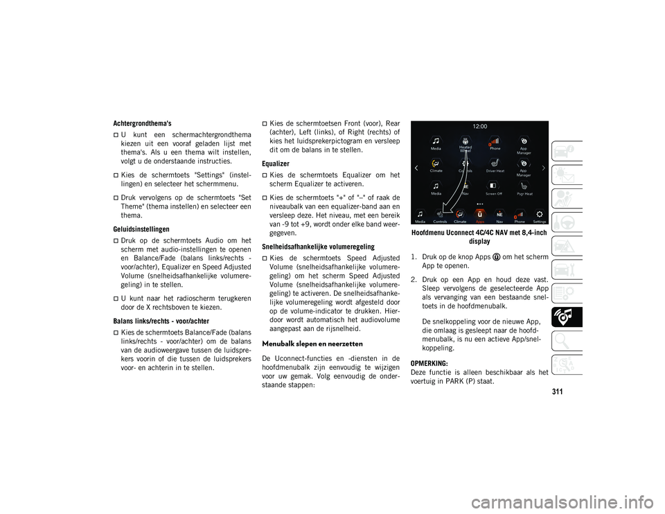 JEEP COMPASS 2020 Instructieboek (in Dutch) 311
Achtergrondthema's
U kunt een schermachtergrondthema
kiezen uit een vooraf geladen lijst met
thema's. Als u een thema wilt instellen,
volgt u de onderstaande instructies. JEEP COMPASS 2020 Instructieboek (in Dutch) 311
Achtergrondthema's
U kunt een schermachtergrondthema
kiezen uit een vooraf geladen lijst met
thema's. Als u een thema wilt instellen,
volgt u de onderstaande instructies.