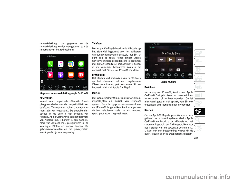JEEP COMPASS 2020  Instructieboek (in Dutch) 317
netwerkdekking.  Uw  gegevens  en  de
netwerkdekking worden weergegeven aan de
linkerkant van het radioscherm.Gegevens en netwerkdekking Apple CarPlay®
OPMERKING:
Vereist  een  compatibele  iPhon