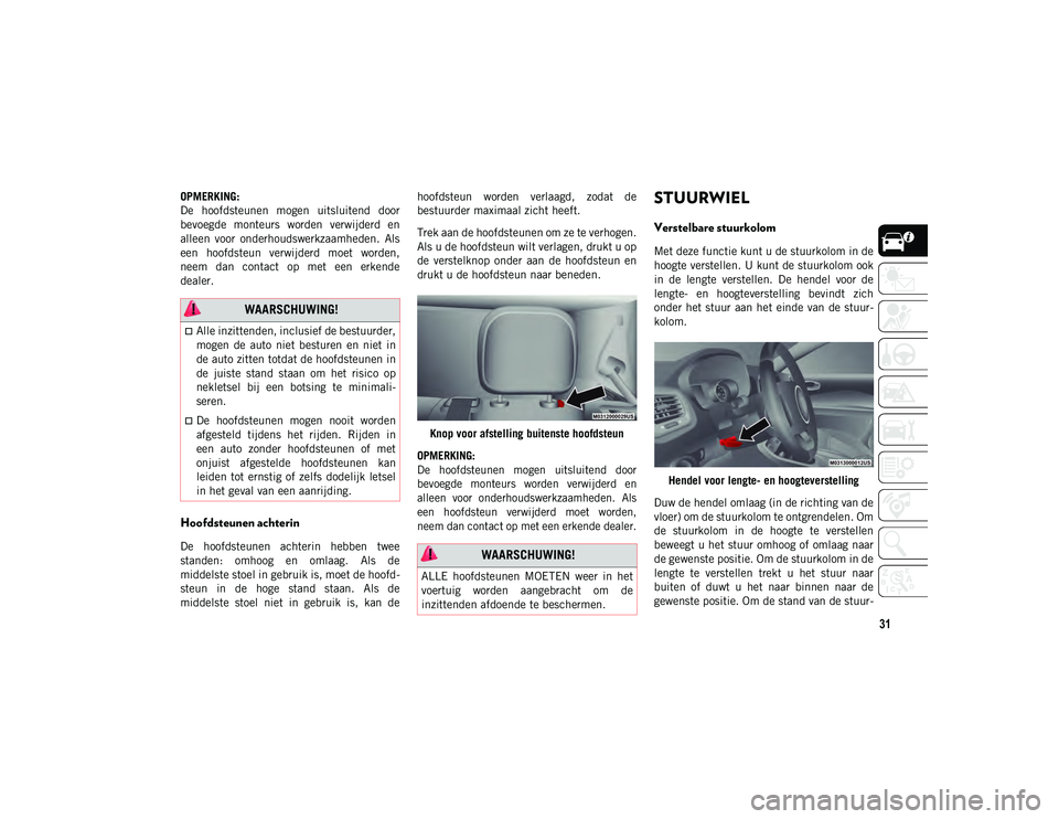 JEEP COMPASS 2020 Instructieboek (in Dutch) 31
OPMERKING:
De hoofdsteunen mogen uitsluitend door
bevoegde monteurs worden verwijderd en
alleen voor onderhoudswerkzaamheden. Als
een hoofdsteun verwijderd moet worden,
neem dan co JEEP COMPASS 2020 Instructieboek (in Dutch) 31
OPMERKING:
De hoofdsteunen mogen uitsluitend door
bevoegde monteurs worden verwijderd en
alleen voor onderhoudswerkzaamheden. Als
een hoofdsteun verwijderd moet worden,
neem dan co