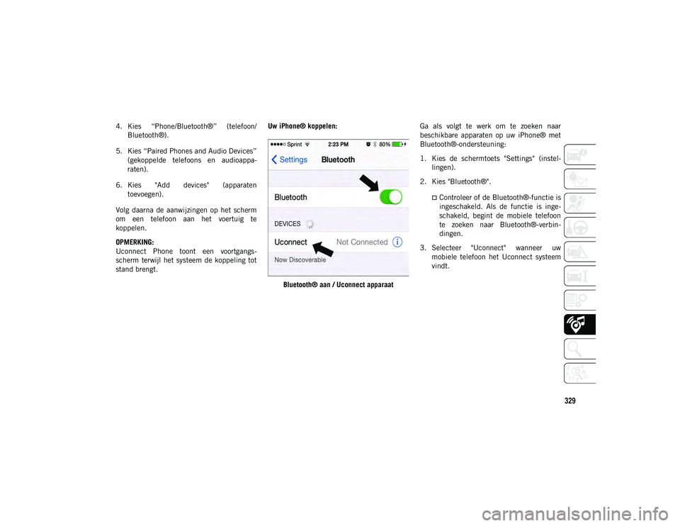 JEEP COMPASS 2020 Instructieboek (in Dutch) 329
4. Kies “Phone/Bluetooth®” (telefoon/Bluetooth®).
5. Kies “Paired Phones and Audio Devices” (gekoppelde telefoons en audioappa -
raten).
6. Kies "Add devices" (apparaten JEEP COMPASS 2020 Instructieboek (in Dutch) 329
4. Kies “Phone/Bluetooth®” (telefoon/Bluetooth®).
5. Kies “Paired Phones and Audio Devices” (gekoppelde telefoons en audioappa -
raten).
6. Kies "Add devices" (apparaten