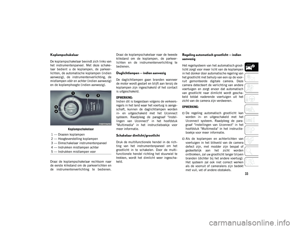 JEEP COMPASS 2020 Instructieboek (in Dutch) 33
Koplampschakelaar
De koplampschakelaar bevindt zich links van
het instrumentenpaneel. Met deze schake-
laar bedient u de koplampen, de parkeer -
lichten, de automatische koplampen (indien JEEP COMPASS 2020 Instructieboek (in Dutch) 33
Koplampschakelaar
De koplampschakelaar bevindt zich links van
het instrumentenpaneel. Met deze schake-
laar bedient u de koplampen, de parkeer -
lichten, de automatische koplampen (indien