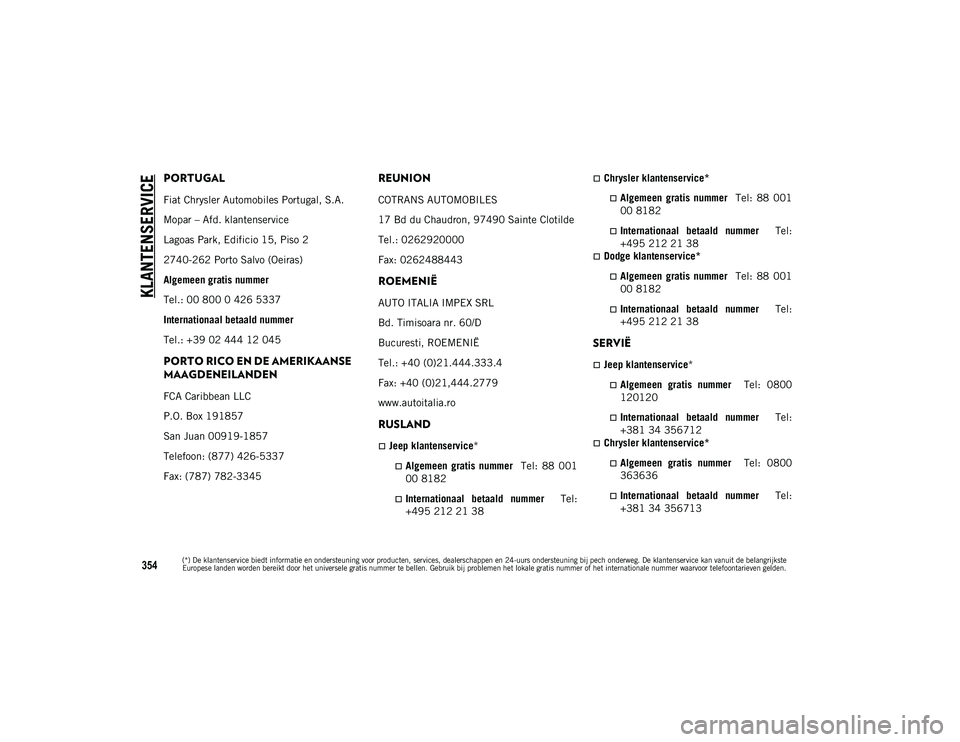 JEEP COMPASS 2020 Instructieboek (in Dutch) KLANTENSERVICE
354
PORTUGAL
Fiat Chrysler Automobiles Portugal, S.A.
Mopar – Afd. klantenservice
Lagoas Park, Edificio 15, Piso 2
2740-262 Porto Salvo (Oeiras)
Algemeen gratis nummer
Tel.: 00 800 0 JEEP COMPASS 2020 Instructieboek (in Dutch) KLANTENSERVICE
354
PORTUGAL
Fiat Chrysler Automobiles Portugal, S.A.
Mopar – Afd. klantenservice
Lagoas Park, Edificio 15, Piso 2
2740-262 Porto Salvo (Oeiras)
Algemeen gratis nummer
Tel.: 00 800 0