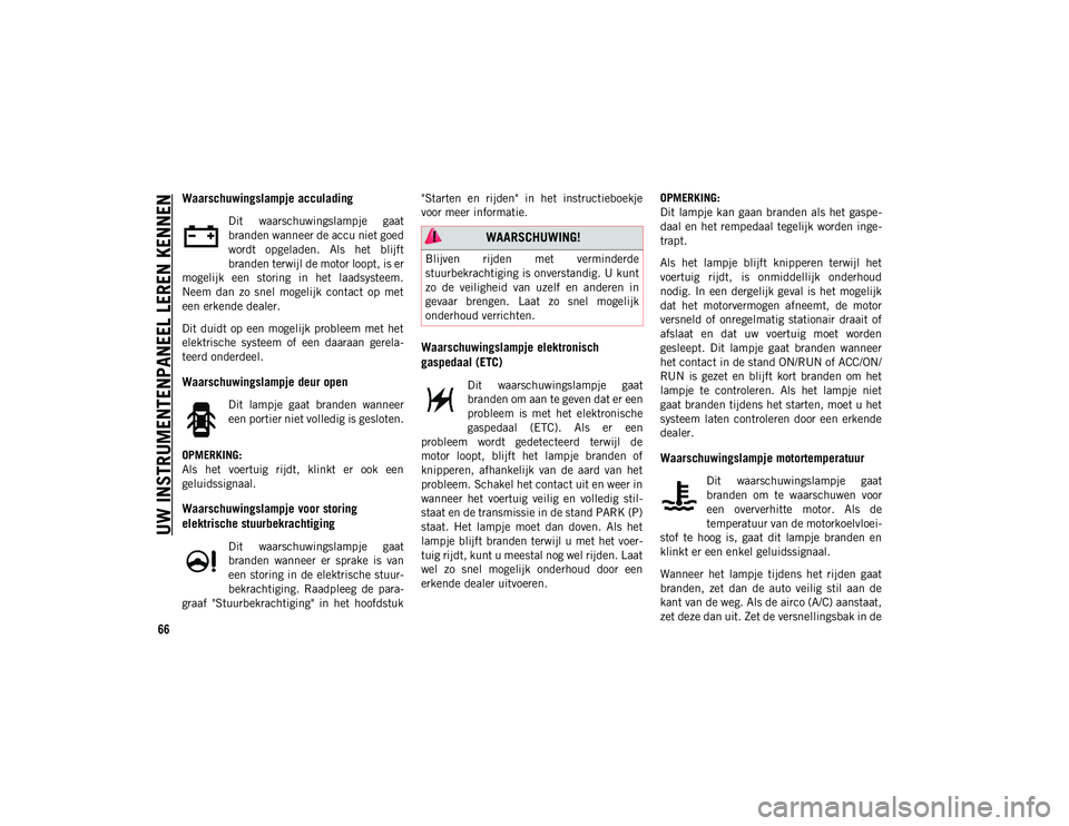 JEEP COMPASS 2020 Instructieboek (in Dutch) UW INSTRUMENTENPANEEL LEREN KENNEN
66
Waarschuwingslampje acculading
Dit waarschuwingslampje gaat
branden wanneer de accu niet goed
wordt opgeladen. Als het blijft
branden terwijl de motor loo JEEP COMPASS 2020 Instructieboek (in Dutch) UW INSTRUMENTENPANEEL LEREN KENNEN
66
Waarschuwingslampje acculading
Dit waarschuwingslampje gaat
branden wanneer de accu niet goed
wordt opgeladen. Als het blijft
branden terwijl de motor loo