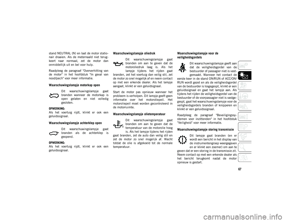 JEEP COMPASS 2020 Instructieboek (in Dutch) 67
stand NEUTRAL (N) en laat de motor statio-
nair draaien. Als de meternaald niet terug -
keert naar normaal, zet de motor dan
onmiddellijk uit en bel voor hulp.
Raadpleeg de paragraaf JEEP COMPASS 2020 Instructieboek (in Dutch) 67
stand NEUTRAL (N) en laat de motor statio-
nair draaien. Als de meternaald niet terug -
keert naar normaal, zet de motor dan
onmiddellijk uit en bel voor hulp.
Raadpleeg de paragraaf