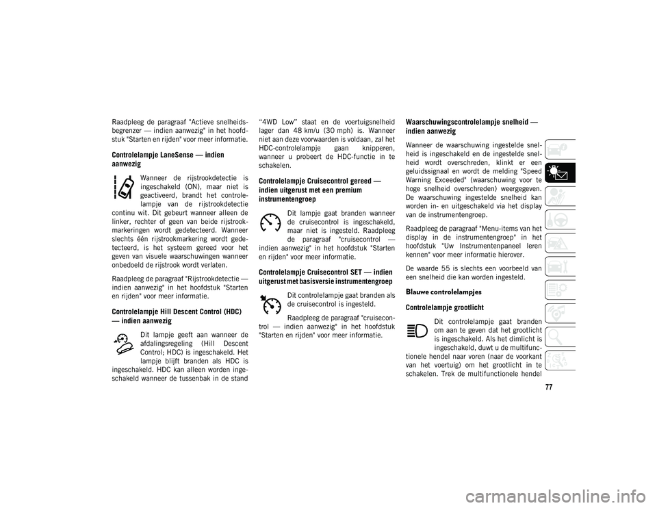 JEEP COMPASS 2020 Instructieboek (in Dutch) 77
Raadpleeg de paragraaf "Actieve snelheids-
begrenzer — indien aanwezig" in het hoofd -
stuk "Starten en rijden" voor meer informatie.
Controlelampje LaneSense — indien
aan JEEP COMPASS 2020 Instructieboek (in Dutch) 77
Raadpleeg de paragraaf "Actieve snelheids-
begrenzer — indien aanwezig" in het hoofd -
stuk "Starten en rijden" voor meer informatie.
Controlelampje LaneSense — indien
aan