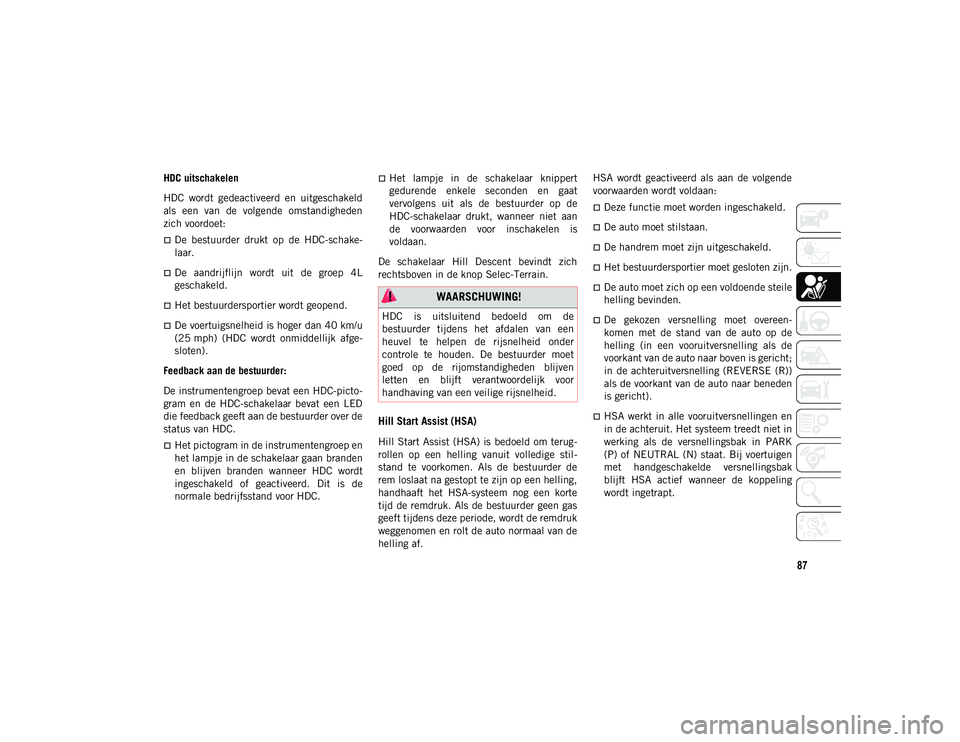 JEEP COMPASS 2020 Instructieboek (in Dutch) 87
HDC uitschakelen
HDC wordt gedeactiveerd en uitgeschakeld
als een van de volgende omstandigheden
zich voordoet:
De bestuurder drukt op de HDC-schake-
laar.
De aandrijflijn wor JEEP COMPASS 2020 Instructieboek (in Dutch) 87
HDC uitschakelen
HDC wordt gedeactiveerd en uitgeschakeld
als een van de volgende omstandigheden
zich voordoet:
De bestuurder drukt op de HDC-schake-
laar.
De aandrijflijn wor