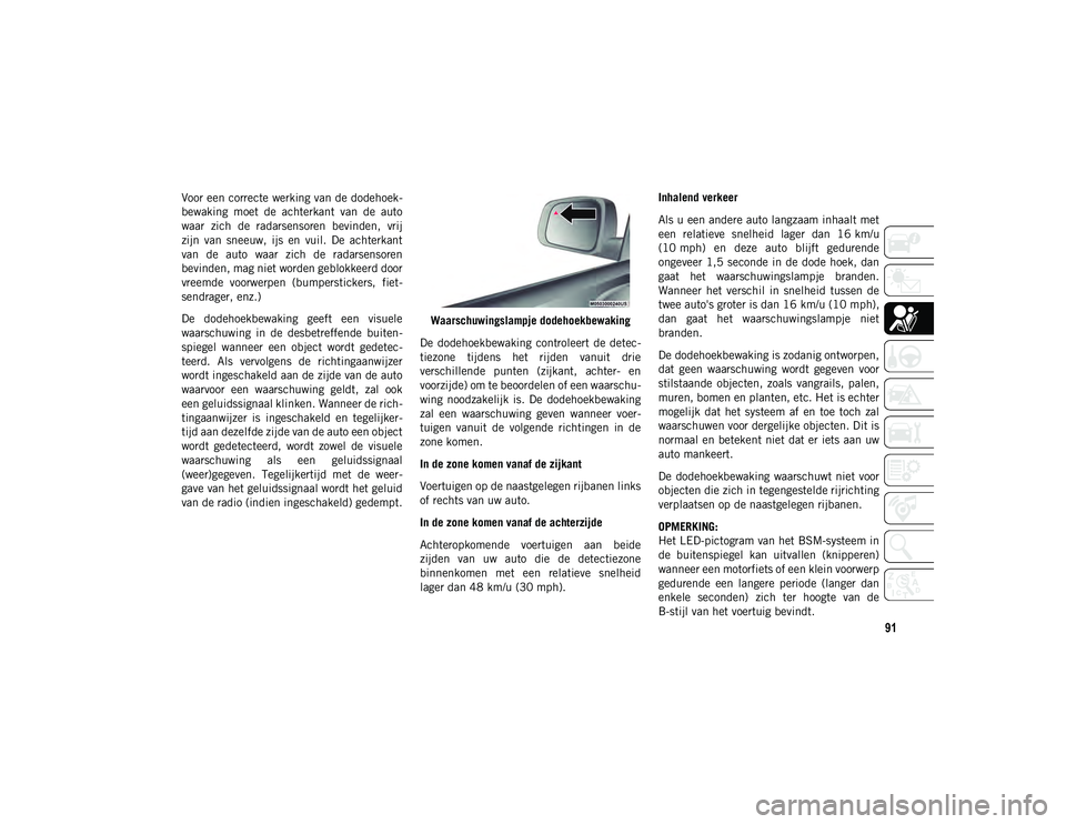 JEEP COMPASS 2020 Instructieboek (in Dutch) 91
Voor een correcte werking van de dodehoek-
bewaking moet de achterkant van de auto
waar zich de radarsensoren bevinden, vrij
zijn van sneeuw, ijs en vuil. De achterkant
van de a JEEP COMPASS 2020 Instructieboek (in Dutch) 91
Voor een correcte werking van de dodehoek-
bewaking moet de achterkant van de auto
waar zich de radarsensoren bevinden, vrij
zijn van sneeuw, ijs en vuil. De achterkant
van de a