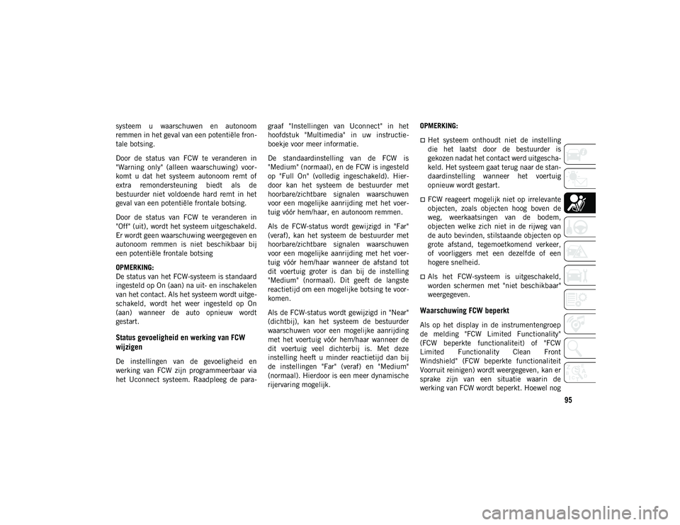 JEEP COMPASS 2020 Instructieboek (in Dutch) 95
systeem u waarschuwen en autonoom
remmen in het geval van een potentiële fron-
tale botsing.
Door de status van FCW te veranderen in
"Warning only" (alleen waarschuwing) voo JEEP COMPASS 2020 Instructieboek (in Dutch) 95
systeem u waarschuwen en autonoom
remmen in het geval van een potentiële fron-
tale botsing.
Door de status van FCW te veranderen in
"Warning only" (alleen waarschuwing) voo