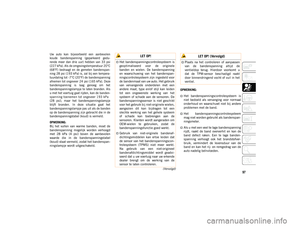 JEEP COMPASS 2020 Instructieboek (in Dutch) 97(Vervolgd)
Uw auto kan bijvoorbeeld een aanbevolen
koude bandenspanning (geparkeerd gedu-
rende meer dan drie uur) hebben van 33 psi
(227 kPa). Als de omgevingstemperatuur 20°C
(68 JEEP COMPASS 2020 Instructieboek (in Dutch) 97(Vervolgd)
Uw auto kan bijvoorbeeld een aanbevolen
koude bandenspanning (geparkeerd gedu-
rende meer dan drie uur) hebben van 33 psi
(227 kPa). Als de omgevingstemperatuur 20°C
(68