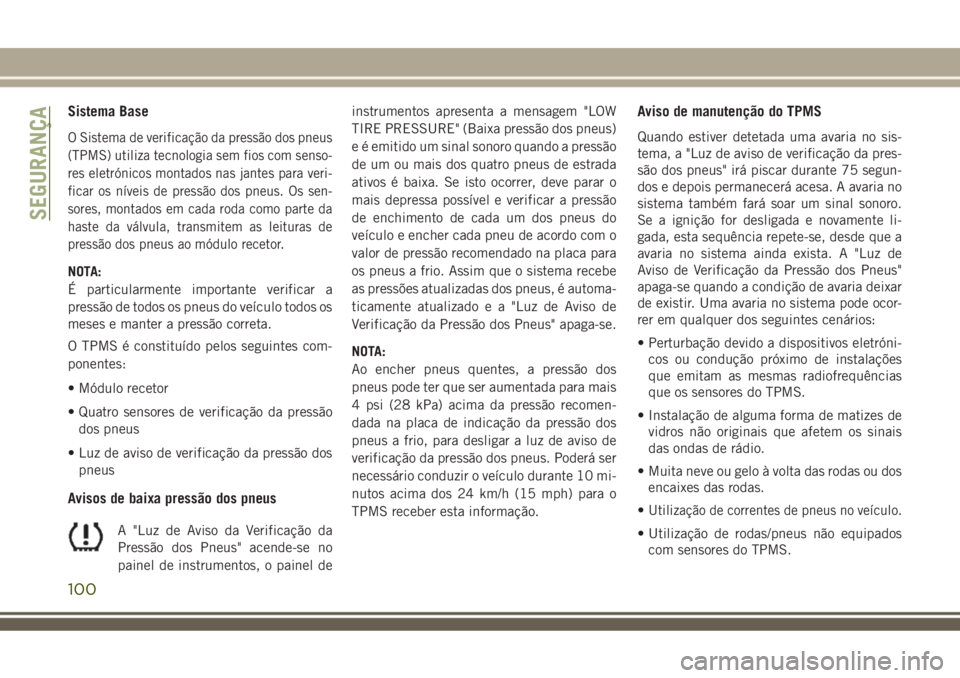 JEEP COMPASS 2018 Manual de Uso e Manutenção (in Portuguese) Sistema Base
O Sistema de verificação da pressão dos pneus
(TPMS) utiliza tecnologia sem fios com senso-
res eletrónicos montados nas jantes para veri-
ficar os níveis de pressão dos pneus. Os s JEEP COMPASS 2018 Manual de Uso e Manutenção (in Portuguese) Sistema Base
O Sistema de verificação da pressão dos pneus
(TPMS) utiliza tecnologia sem fios com senso-
res eletrónicos montados nas jantes para veri-
ficar os níveis de pressão dos pneus. Os s