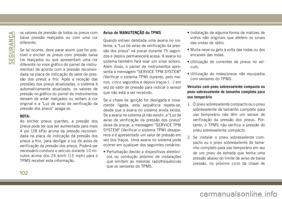 JEEP COMPASS 2018 Manual de Uso e Manutenção (in Portuguese) os valores de pressão de todos os pneus com
baixa pressão realçados ou com uma cor
diferente.
Se tal ocorrer, deve parar assim que for pos-
sível e encher os pneus com pressão baixa
(os realçado JEEP COMPASS 2018 Manual de Uso e Manutenção (in Portuguese) os valores de pressão de todos os pneus com
baixa pressão realçados ou com uma cor
diferente.
Se tal ocorrer, deve parar assim que for pos-
sível e encher os pneus com pressão baixa
(os realçado