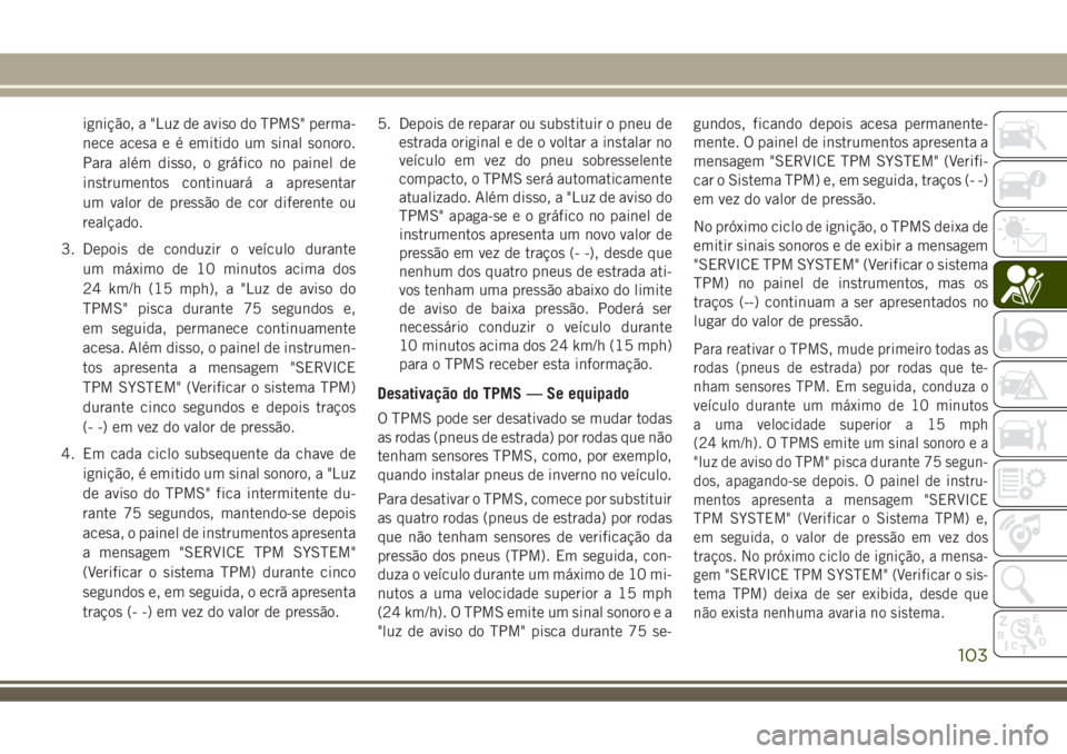 JEEP COMPASS 2018 Manual de Uso e Manutenção (in Portuguese) ignição, a "Luz de aviso do TPMS" perma-
nece acesa e é emitido um sinal sonoro.
Para além disso, o gráfico no painel de
instrumentos continuará a apresentar
um valor de pressão de cor JEEP COMPASS 2018 Manual de Uso e Manutenção (in Portuguese) ignição, a "Luz de aviso do TPMS" perma-
nece acesa e é emitido um sinal sonoro.
Para além disso, o gráfico no painel de
instrumentos continuará a apresentar
um valor de pressão de cor