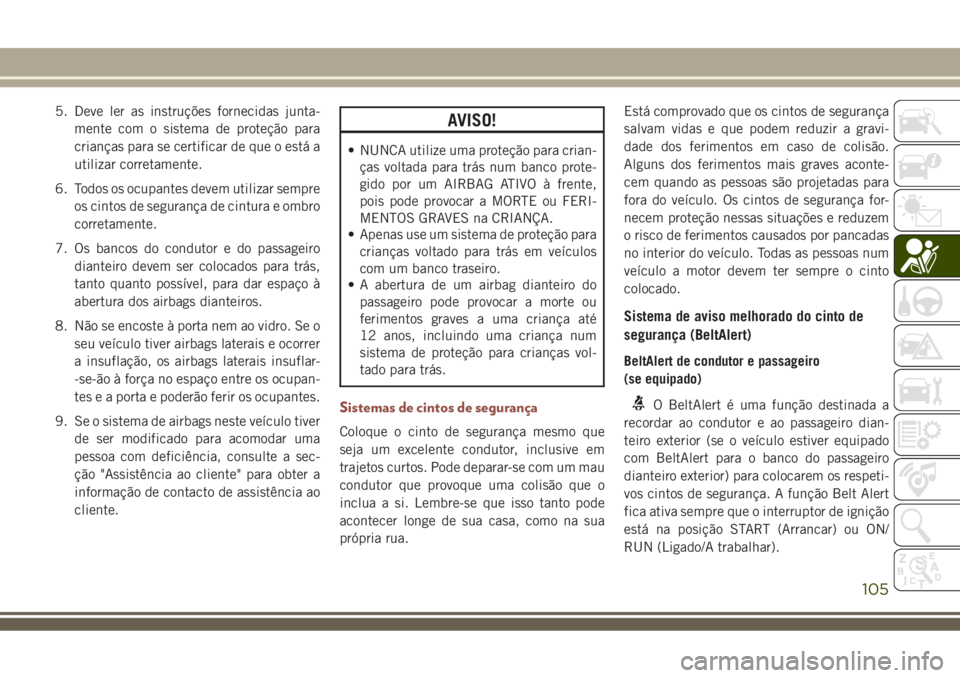 JEEP COMPASS 2018 Manual de Uso e Manutenção (in Portuguese) 5. Deve ler as instruções fornecidas junta-
mente com o sistema de proteção para
crianças para se certificar de que o está a
utilizar corretamente.
6. Todos os ocupantes devem utilizar sempre
os JEEP COMPASS 2018 Manual de Uso e Manutenção (in Portuguese) 5. Deve ler as instruções fornecidas junta-
mente com o sistema de proteção para
crianças para se certificar de que o está a
utilizar corretamente.
6. Todos os ocupantes devem utilizar sempre
os