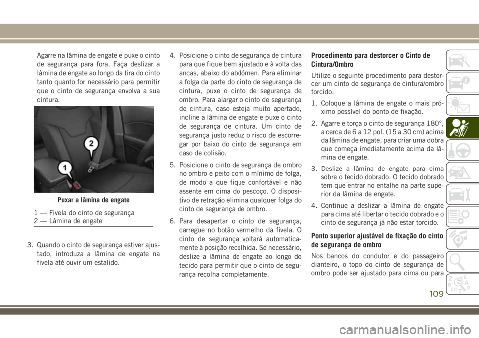 JEEP COMPASS 2018  Manual de Uso e Manutenção (in Portuguese) Agarre na lâmina de engate e puxe o cinto
de segurança para fora. Faça deslizar a
lâmina de engate ao longo da tira do cinto
tanto quanto for necessário para permitir
que o cinto de segurança en