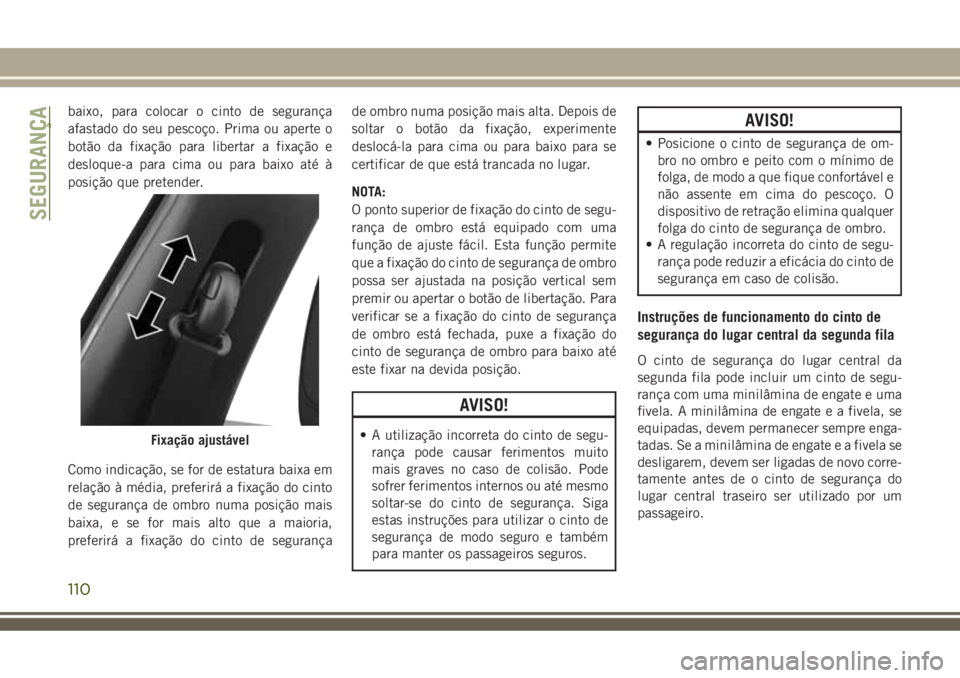 JEEP COMPASS 2018  Manual de Uso e Manutenção (in Portuguese) baixo, para colocar o cinto de segurança
afastado do seu pescoço. Prima ou aperte o
botão da fixação para libertar a fixação e
desloque-a para cima ou para baixo até à
posição que pretender