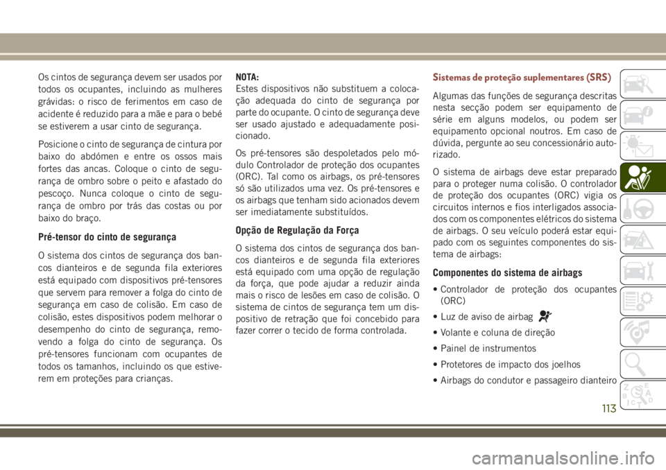 JEEP COMPASS 2018  Manual de Uso e Manutenção (in Portuguese) Os cintos de segurança devem ser usados por
todos os ocupantes, incluindo as mulheres
grávidas: o risco de ferimentos em caso de
acidente é reduzido para a mãe e para o bebé
se estiverem a usar c