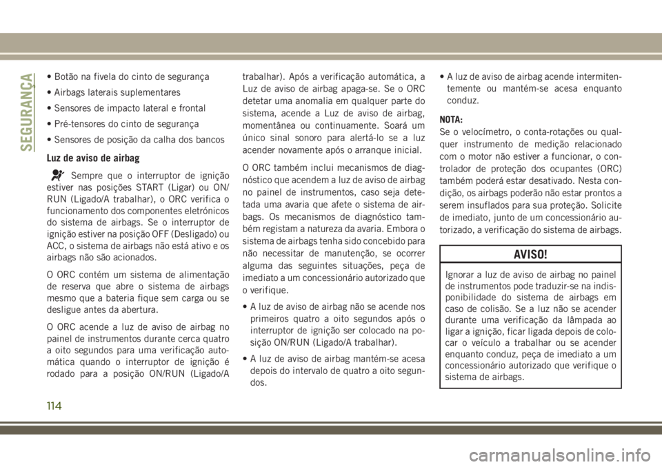 JEEP COMPASS 2018  Manual de Uso e Manutenção (in Portuguese) • Botão na fivela do cinto de segurança
• Airbags laterais suplementares
• Sensores de impacto lateral e frontal
• Pré-tensores do cinto de segurança
• Sensores de posição da calha dos