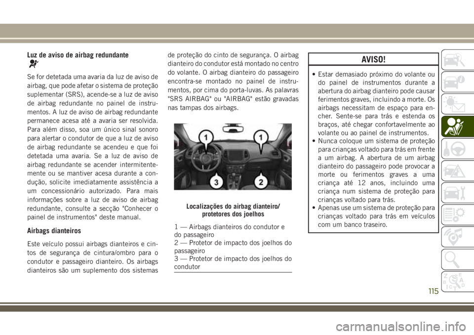 JEEP COMPASS 2018  Manual de Uso e Manutenção (in Portuguese) Luz de aviso de airbag redundante
Se for detetada uma avaria da luz de aviso de
airbag, que pode afetar o sistema de proteção
suplementar (SRS), acende-se a luz de aviso
de airbag redundante no pain