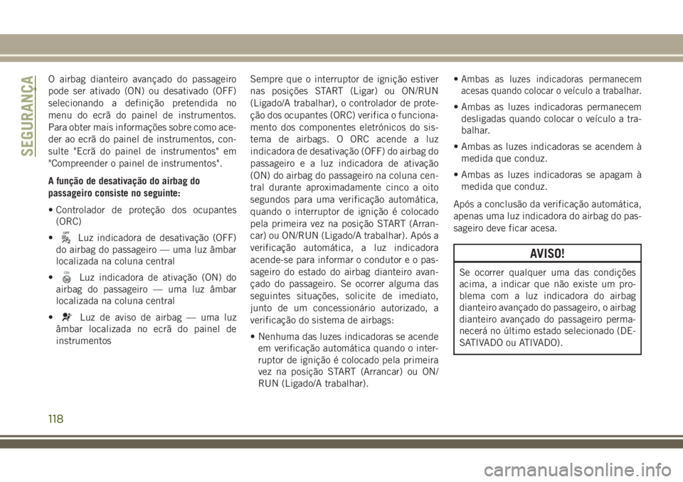 JEEP COMPASS 2018  Manual de Uso e Manutenção (in Portuguese) O airbag dianteiro avançado do passageiro
pode ser ativado (ON) ou desativado (OFF)
selecionando a definição pretendida no
menu do ecrã do painel de instrumentos.
Para obter mais informações sob