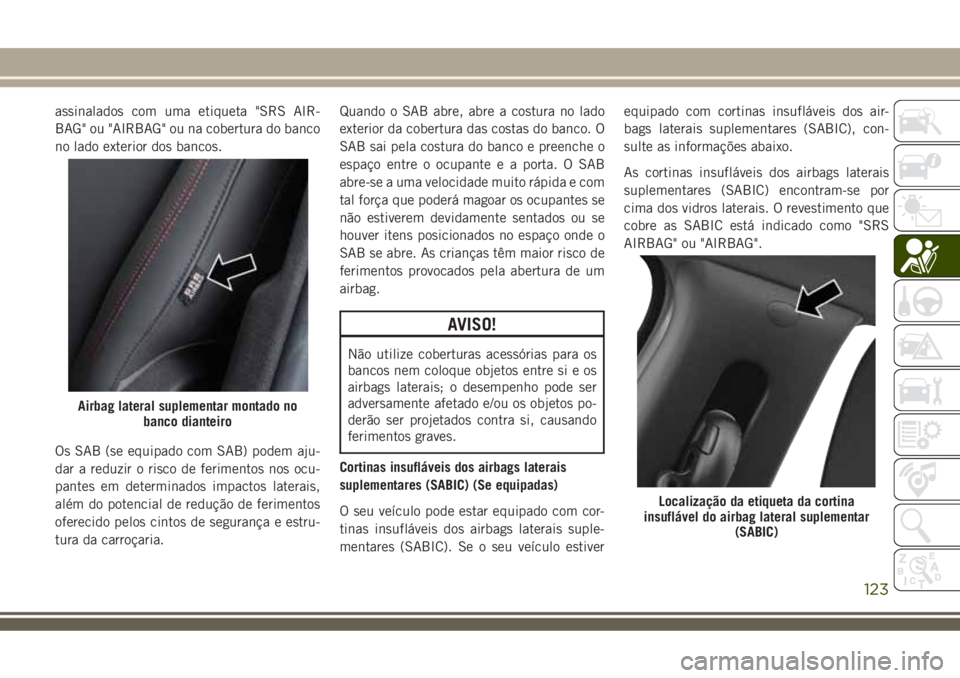 JEEP COMPASS 2018 Manual de Uso e Manutenção (in Portuguese) assinalados com uma etiqueta "SRS AIR-
BAG" ou "AIRBAG" ou na cobertura do banco
no lado exterior dos bancos.
Os SAB (se equipado com SAB) podem aju-
dar a reduzir o risco de ferimento JEEP COMPASS 2018 Manual de Uso e Manutenção (in Portuguese) assinalados com uma etiqueta "SRS AIR-
BAG" ou "AIRBAG" ou na cobertura do banco
no lado exterior dos bancos.
Os SAB (se equipado com SAB) podem aju-
dar a reduzir o risco de ferimento