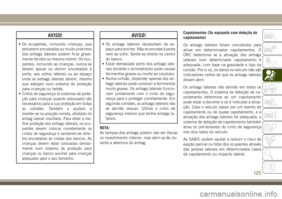 JEEP COMPASS 2018 Manual de Uso e Manutenção (in Portuguese) AVISO!
• Os ocupantes, incluindo crianças, que
estiverem encostados ou muito próximos
dos airbags laterais podem ficar grave-
mente feridos ou mesmo morrer. Os ocu-
pantes, incluindo as crianças, JEEP COMPASS 2018 Manual de Uso e Manutenção (in Portuguese) AVISO!
• Os ocupantes, incluindo crianças, que
estiverem encostados ou muito próximos
dos airbags laterais podem ficar grave-
mente feridos ou mesmo morrer. Os ocu-
pantes, incluindo as crianças,