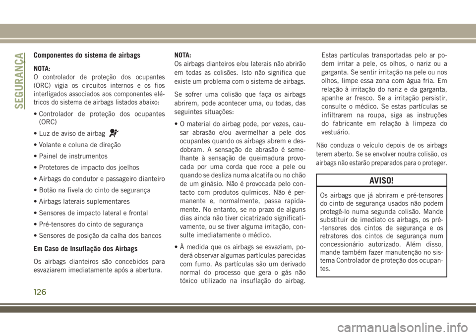JEEP COMPASS 2018 Manual de Uso e Manutenção (in Portuguese) Componentes do sistema de airbags
NOTA:
O controlador de proteção dos ocupantes
(ORC) vigia os circuitos internos e os fios
interligados associados aos componentes elé-
tricos do sistema de airbags JEEP COMPASS 2018 Manual de Uso e Manutenção (in Portuguese) Componentes do sistema de airbags
NOTA:
O controlador de proteção dos ocupantes
(ORC) vigia os circuitos internos e os fios
interligados associados aos componentes elé-
tricos do sistema de airbags