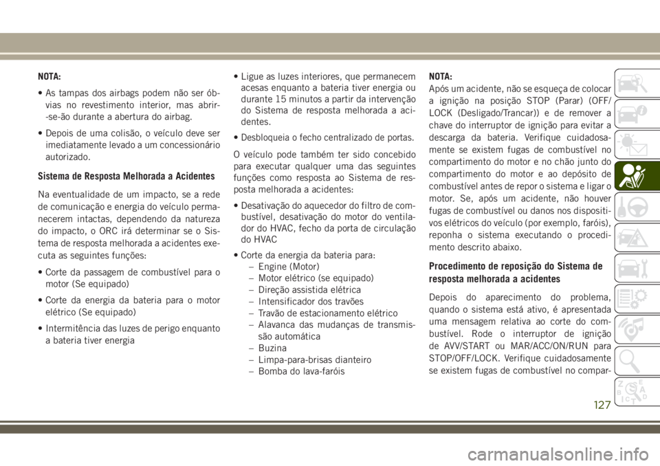 JEEP COMPASS 2018 Manual de Uso e Manutenção (in Portuguese) NOTA:
• As tampas dos airbags podem não ser ób-
vias no revestimento interior, mas abrir-
-se-ão durante a abertura do airbag.
• Depois de uma colisão, o veículo deve ser
imediatamente levado JEEP COMPASS 2018 Manual de Uso e Manutenção (in Portuguese) NOTA:
• As tampas dos airbags podem não ser ób-
vias no revestimento interior, mas abrir-
-se-ão durante a abertura do airbag.
• Depois de uma colisão, o veículo deve ser
imediatamente levado
