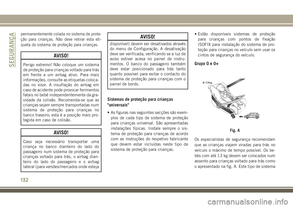 JEEP COMPASS 2018  Manual de Uso e Manutenção (in Portuguese) permanentemente colada no sistema de prote-
ção para crianças. Não deve retirar esta eti-
queta do sistema de proteção para crianças.
AVISO!
Perigo extremo! Não coloque um sistema
de proteçã