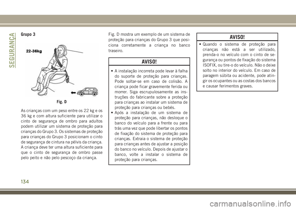 JEEP COMPASS 2018  Manual de Uso e Manutenção (in Portuguese) Grupo 3
As crianças com um peso entre os 22 kg e os
36 kg e com altura suficiente para utilizar o
cinto de segurança de ombro para adultos
podem utilizar um sistema de proteção para
crianças do G