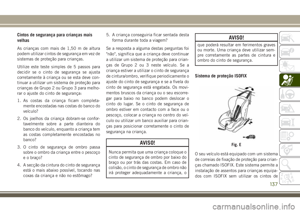 JEEP COMPASS 2018 Manual de Uso e Manutenção (in Portuguese) Cintos de segurança para crianças mais
velhas
As crianças com mais de 1,50 m de altura
podem utilizar cintos de segurança em vez de
sistemas de proteção para crianças.
Utilize este teste simple JEEP COMPASS 2018 Manual de Uso e Manutenção (in Portuguese) Cintos de segurança para crianças mais
velhas
As crianças com mais de 1,50 m de altura
podem utilizar cintos de segurança em vez de
sistemas de proteção para crianças.
Utilize este teste simple