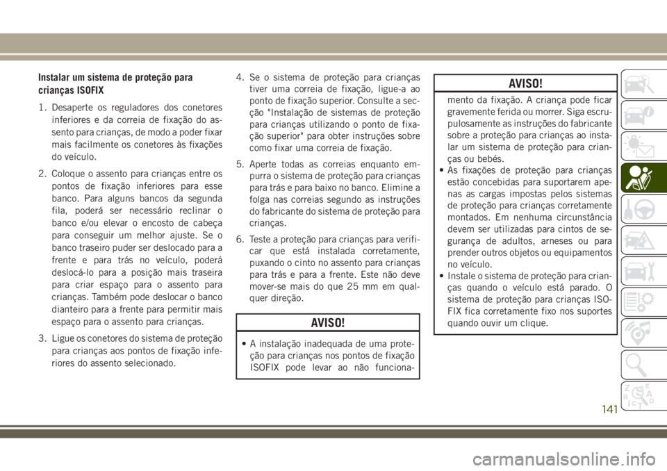 JEEP COMPASS 2018  Manual de Uso e Manutenção (in Portuguese) Instalar um sistema de proteção para
crianças ISOFIX
1. Desaperte os reguladores dos conetores
inferiores e da correia de fixação do as-
sento para crianças, de modo a poder fixar
mais facilment