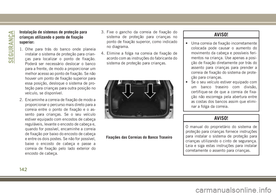 JEEP COMPASS 2018  Manual de Uso e Manutenção (in Portuguese) Instalação de sistemas de proteção para
crianças utilizando o ponto de fixação
superior:
1. Olhe para trás do banco onde planeia
instalar o sistema de proteção para crian-
ças para localiza