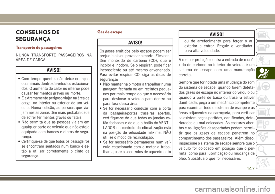 JEEP COMPASS 2018  Manual de Uso e Manutenção (in Portuguese) CONSELHOS DE
SEGURANÇA
Transporte de passageiros
NUNCA TRANSPORTE PASSAGEIROS NA
ÁREA DE CARGA.
AVISO!
• Com tempo quente, não deixe crianças
ou animais dentro de veículos estaciona-
dos. O aum