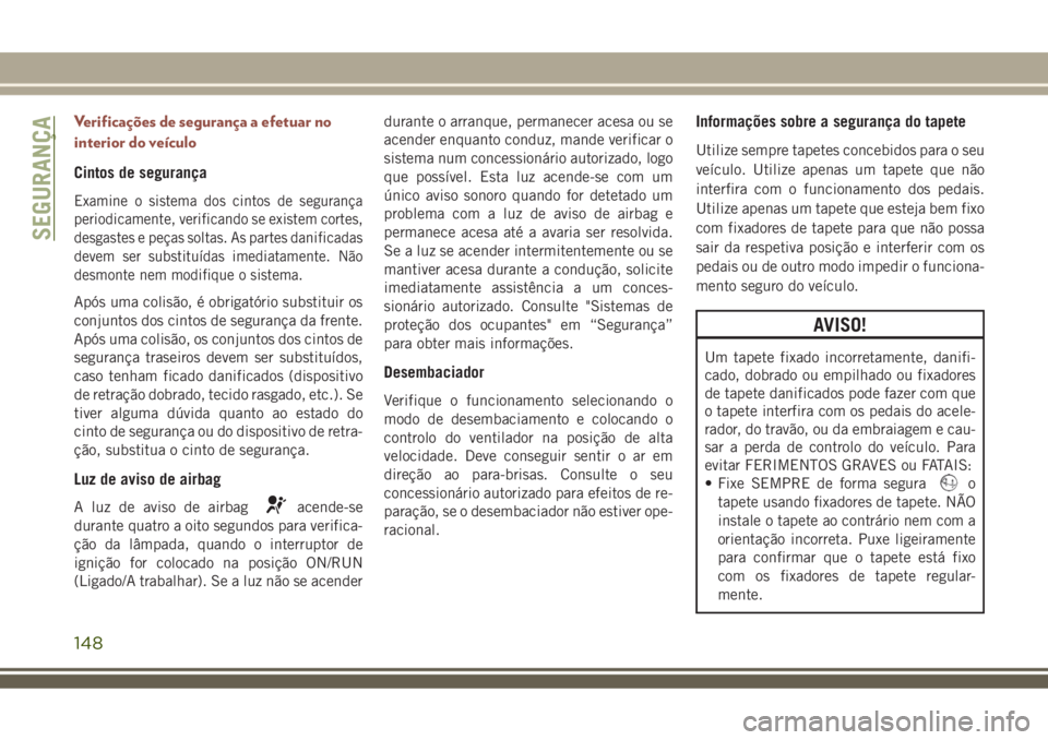 JEEP COMPASS 2018  Manual de Uso e Manutenção (in Portuguese) Verificações de segurança a efetuar no
interior do veículo
Cintos de segurança
Examine o sistema dos cintos de segurança
periodicamente, verificando se existem cortes,
desgastes e peças soltas.