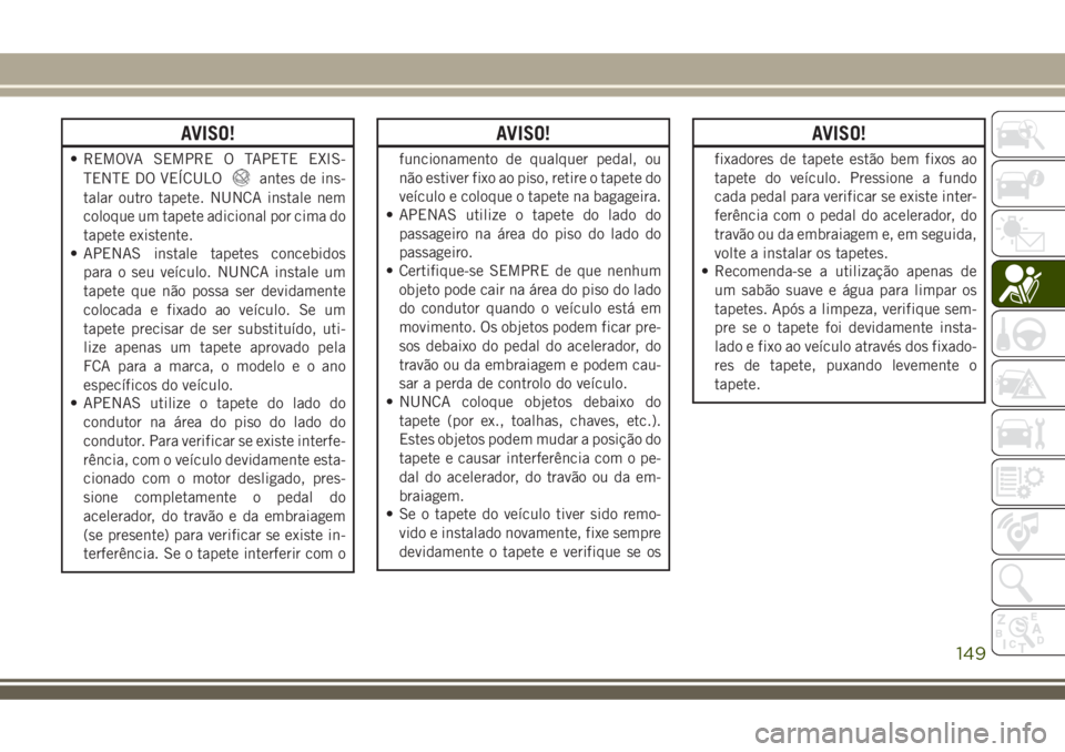 JEEP COMPASS 2018 Manual de Uso e Manutenção (in Portuguese) AVISO!
• REMOVA SEMPRE O TAPETE EXIS-
TENTE DO VEÍCULO
antes de ins-
talar outro tapete. NUNCA instale nem
coloque um tapete adicional por cima do
tapete existente.
• APENAS instale tapetes conce JEEP COMPASS 2018 Manual de Uso e Manutenção (in Portuguese) AVISO!
• REMOVA SEMPRE O TAPETE EXIS-
TENTE DO VEÍCULO
antes de ins-
talar outro tapete. NUNCA instale nem
coloque um tapete adicional por cima do
tapete existente.
• APENAS instale tapetes conce