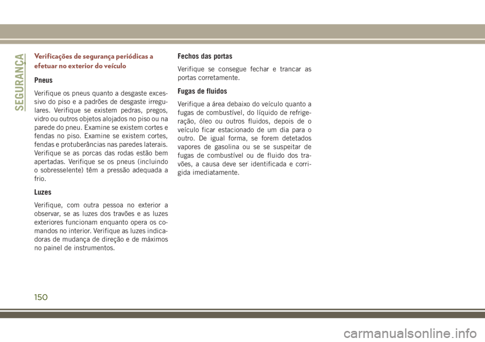 JEEP COMPASS 2018 Manual de Uso e Manutenção (in Portuguese) Verificações de segurança periódicas a
efetuar no exterior do veículo
Pneus
Verifique os pneus quanto a desgaste exces-
sivo do piso e a padrões de desgaste irregu-
lares. Verifique se existem p JEEP COMPASS 2018 Manual de Uso e Manutenção (in Portuguese) Verificações de segurança periódicas a
efetuar no exterior do veículo
Pneus
Verifique os pneus quanto a desgaste exces-
sivo do piso e a padrões de desgaste irregu-
lares. Verifique se existem p