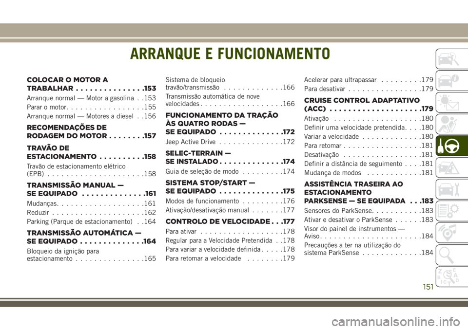JEEP COMPASS 2018 Manual de Uso e Manutenção (in Portuguese) ARRANQUE E FUNCIONAMENTO
COLOCAROMOTORA
TRABALHAR...............153
Arranque normal — Motor a gasolina . .153
Parar o motor.................155
Arranque normal — Motores a diesel . .156
RECOMENDA JEEP COMPASS 2018 Manual de Uso e Manutenção (in Portuguese) ARRANQUE E FUNCIONAMENTO
COLOCAROMOTORA
TRABALHAR...............153
Arranque normal — Motor a gasolina . .153
Parar o motor.................155
Arranque normal — Motores a diesel . .156
RECOMENDA