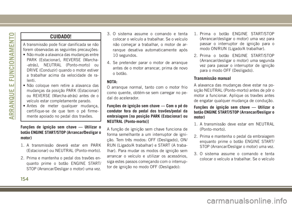 JEEP COMPASS 2018 Manual de Uso e Manutenção (in Portuguese) CUIDADO!
A transmissão pode ficar danificada se não
forem observadas as seguintes precauções:
•Não mude a alavanca das mudanças entre
PARK (Estacionar), REVERSE (Marcha-
-atrás), NEUTRAL (Pon JEEP COMPASS 2018 Manual de Uso e Manutenção (in Portuguese) CUIDADO!
A transmissão pode ficar danificada se não
forem observadas as seguintes precauções:
•Não mude a alavanca das mudanças entre
PARK (Estacionar), REVERSE (Marcha-
-atrás), NEUTRAL (Pon