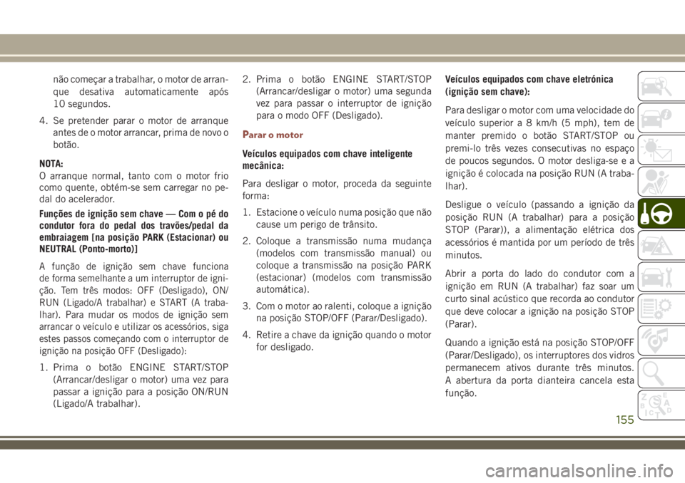 JEEP COMPASS 2018 Manual de Uso e Manutenção (in Portuguese) não começar a trabalhar, o motor de arran-
que desativa automaticamente após
10 segundos.
4. Se pretender parar o motor de arranque
antes de o motor arrancar, prima de novo o
botão.
NOTA:
O arranq JEEP COMPASS 2018 Manual de Uso e Manutenção (in Portuguese) não começar a trabalhar, o motor de arran-
que desativa automaticamente após
10 segundos.
4. Se pretender parar o motor de arranque
antes de o motor arrancar, prima de novo o
botão.
NOTA:
O arranq
