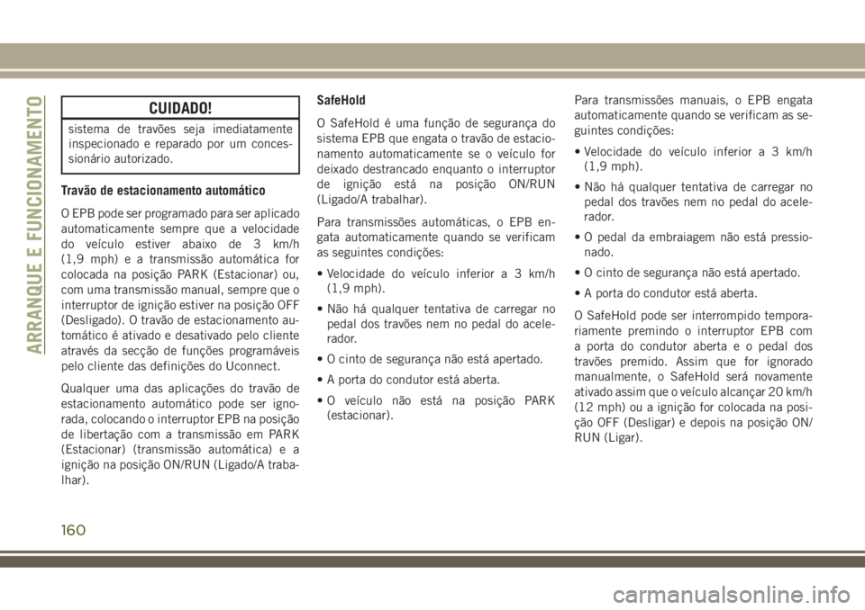 JEEP COMPASS 2018  Manual de Uso e Manutenção (in Portuguese) CUIDADO!
sistema de travões seja imediatamente
inspecionado e reparado por um conces-
sionário autorizado.
Travão de estacionamento automático
O EPB pode ser programado para ser aplicado
automatic