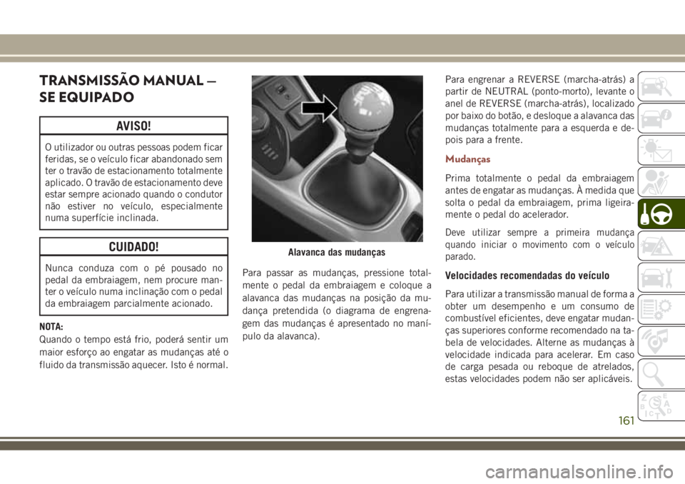 JEEP COMPASS 2018  Manual de Uso e Manutenção (in Portuguese) TRANSMISSÃO MANUAL —
SE EQUIPADO
AVISO!
O utilizador ou outras pessoas podem ficar
feridas, se o veículo ficar abandonado sem
ter o travão de estacionamento totalmente
aplicado. O travão de esta