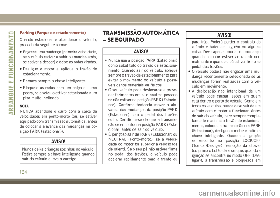 JEEP COMPASS 2018  Manual de Uso e Manutenção (in Portuguese) Parking (Parque de estacionamento)
Quando estacionar e abandonar o veículo,
proceda da seguinte forma:
•
Engrene uma mudança (primeira velocidade,
se o veículo estiver a subir ou marcha-atrás,
s