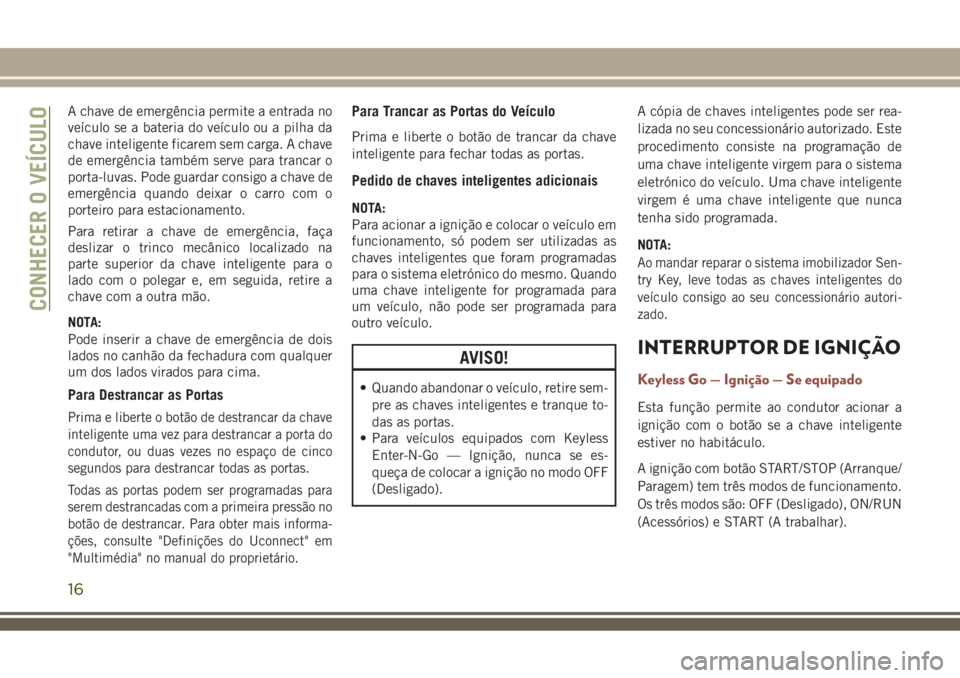 JEEP COMPASS 2018 Manual de Uso e Manutenção (in Portuguese) A chave de emergência permite a entrada no
veículo se a bateria do veículo ou a pilha da
chave inteligente ficarem sem carga. A chave
de emergência também serve para trancar o
porta-luvas. Pode g JEEP COMPASS 2018 Manual de Uso e Manutenção (in Portuguese) A chave de emergência permite a entrada no
veículo se a bateria do veículo ou a pilha da
chave inteligente ficarem sem carga. A chave
de emergência também serve para trancar o
porta-luvas. Pode g