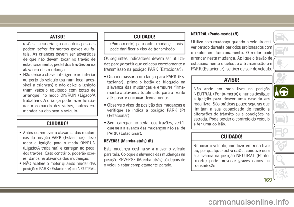 JEEP COMPASS 2018  Manual de Uso e Manutenção (in Portuguese) AVISO!
razões. Uma criança ou outras pessoas
podem sofrer ferimentos graves ou fa-
tais. As crianças devem ser advertidas
de que não devem tocar no travão de
estacionamento, pedal dos travões ou