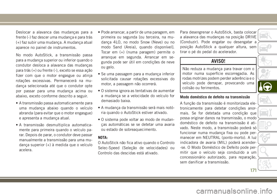 JEEP COMPASS 2018  Manual de Uso e Manutenção (in Portuguese) Deslocar a alavanca das mudanças para a
frente (-) faz descer uma mudança e para trás
(+) faz subir uma mudança. A mudança atual
aparece no painel de instrumentos.
No modo AutoStick, a transmiss