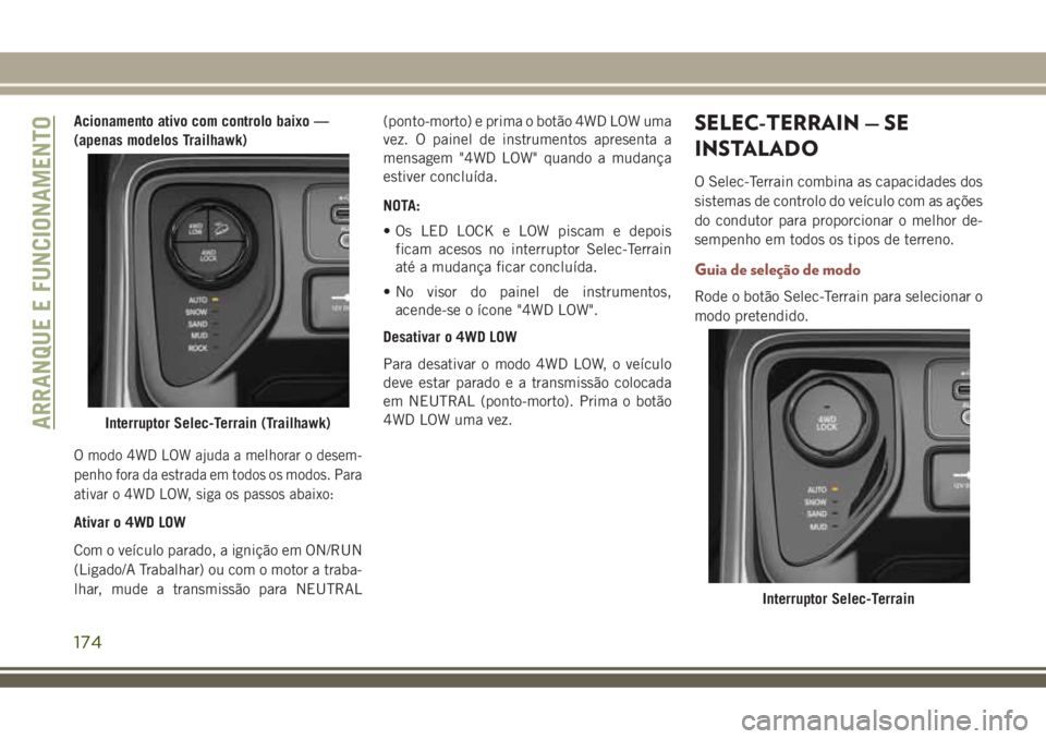 JEEP COMPASS 2018  Manual de Uso e Manutenção (in Portuguese) Acionamento ativo com controlo baixo —
(apenas modelos Trailhawk)
O modo 4WD LOW ajuda a melhorar o desem-
penho fora da estrada em todos os modos. Para
ativar o 4WD LOW, siga os passos abaixo:
Ativ