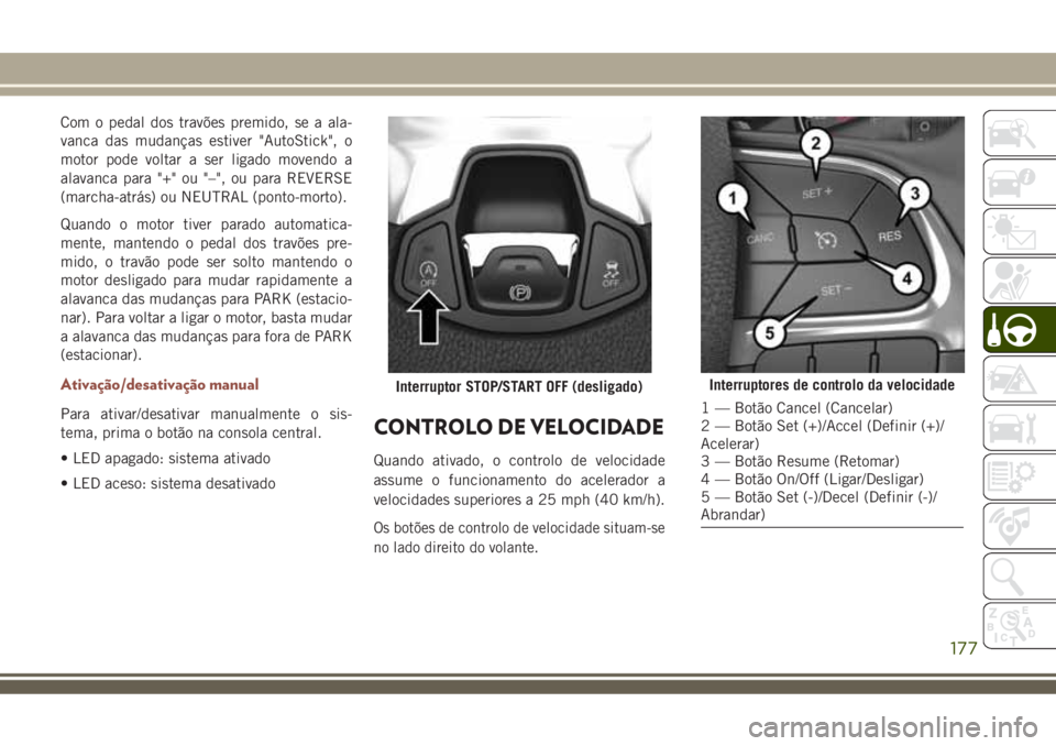 JEEP COMPASS 2018  Manual de Uso e Manutenção (in Portuguese) Com o pedal dos travões premido, se a ala-
vanca das mudanças estiver "AutoStick", o
motor pode voltar a ser ligado movendo a
alavanca para "+" ou "–", ou para REVERSE
(mar