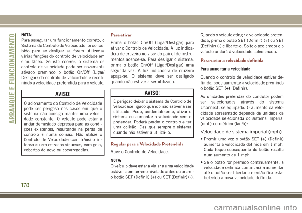 JEEP COMPASS 2018  Manual de Uso e Manutenção (in Portuguese) NOTA:
Para assegurar um funcionamento correto, o
Sistema de Controlo de Velocidade foi conce-
bido para se desligar se forem utilizadas
várias funções do controlo de velocidade em
simultâneo. Se i